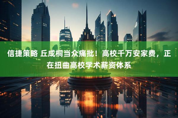 信捷策略 丘成桐当众痛批！高校千万安家费，正在扭曲高校学术薪资体系